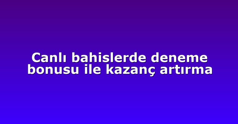 Canlı bahislerde deneme bonusu ile kazanç artırma