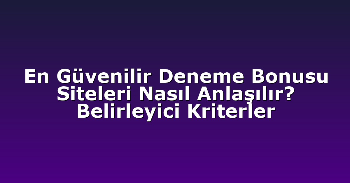 En Güvenilir Deneme Bonusu Siteleri Nasıl Anlaşılır? Belirleyici Kriterler