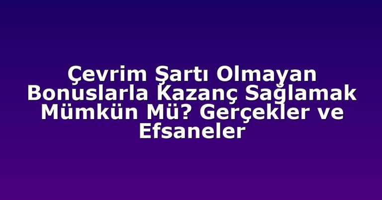 Çevrim Şartı Olmayan Bonuslarla Kazanç Sağlamak Mümkün Mü? Gerçekler ve Efsaneler