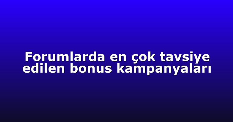 Forumlarda en çok tavsiye edilen bonus kampanyaları