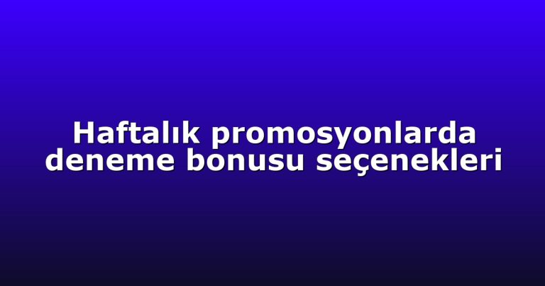 Haftalık promosyonlarda deneme bonusu seçenekleri