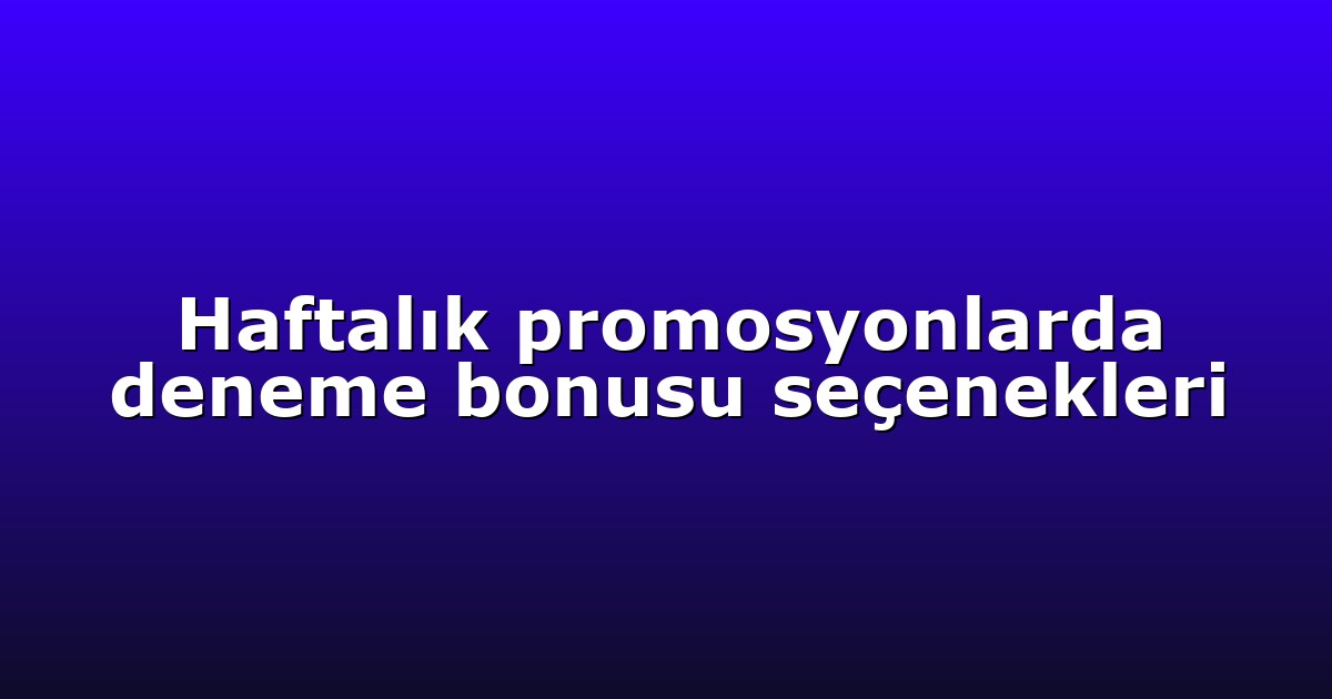 Haftalık promosyonlarda deneme bonusu seçenekleri
