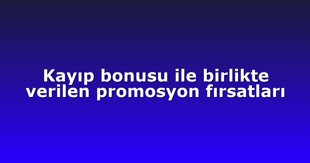 Kayıp bonusu ile birlikte verilen promosyon fırsatları