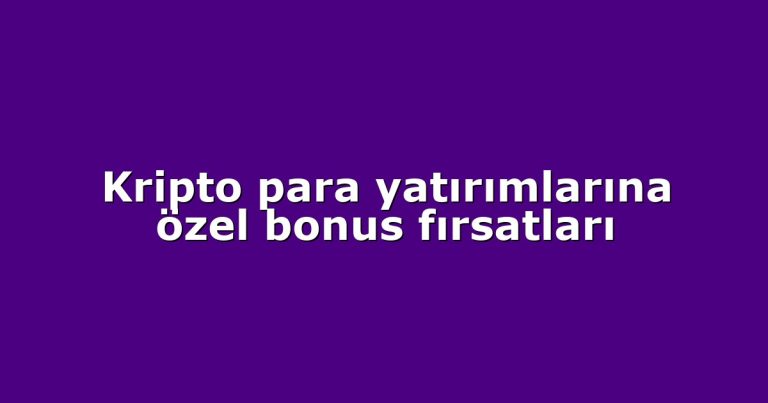 Kripto para yatırımlarına özel bonus fırsatları