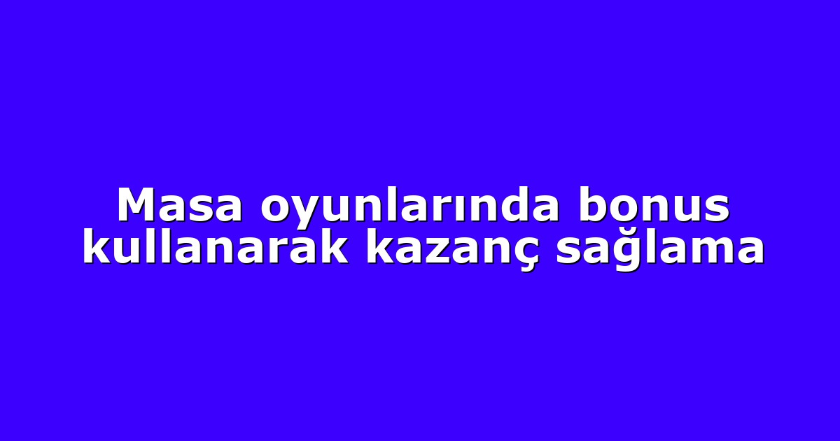 Masa oyunlarında bonus kullanarak kazanç sağlama