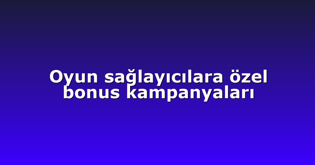 Oyun sağlayıcılara özel bonus kampanyaları