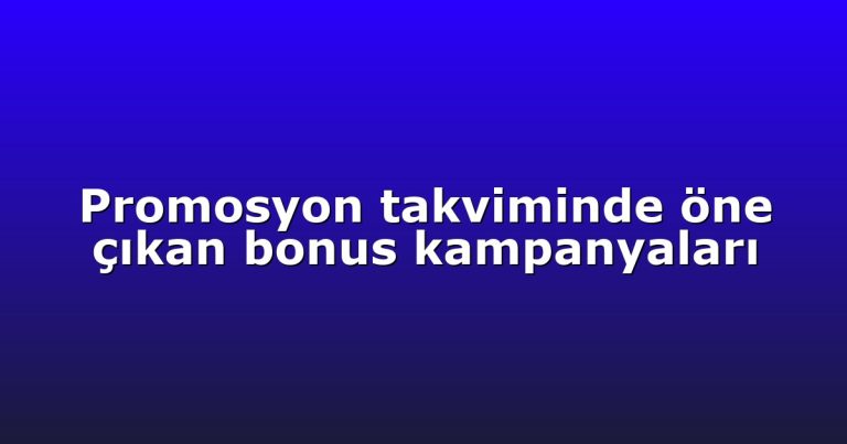 Promosyon takviminde öne çıkan bonus kampanyaları