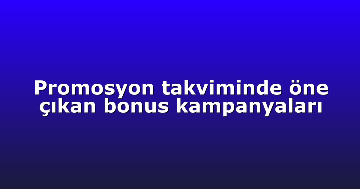 Promosyon takviminde öne çıkan bonus kampanyaları