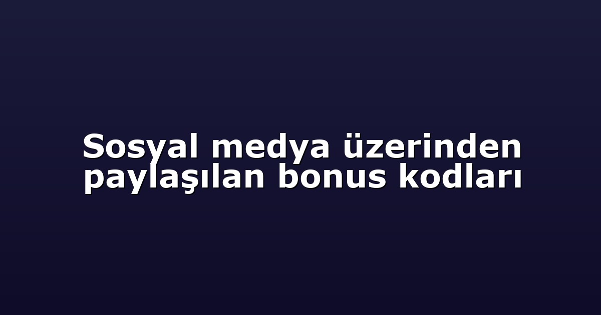 Sosyal medya üzerinden paylaşılan bonus kodları