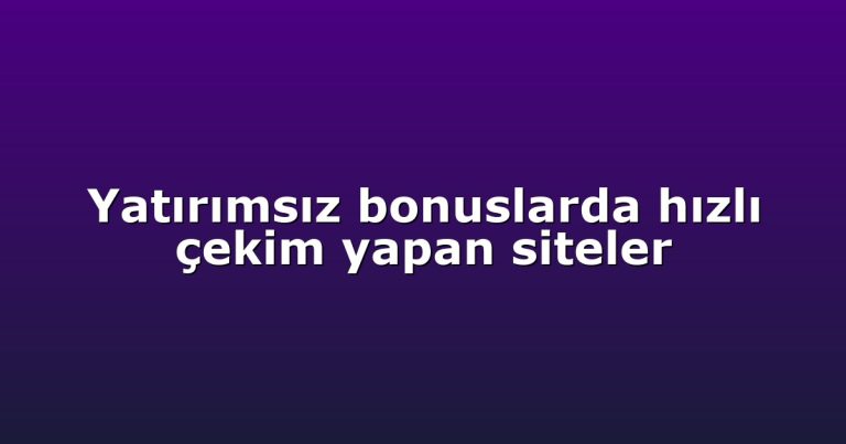 Yatırımsız bonuslarda hızlı çekim yapan siteler