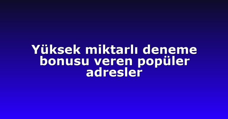 Yüksek miktarlı deneme bonusu veren popüler adresler