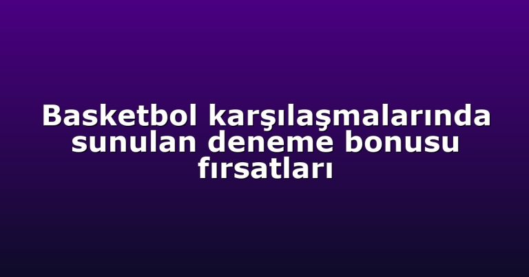 Basketbol karşılaşmalarında sunulan deneme bonusu fırsatları