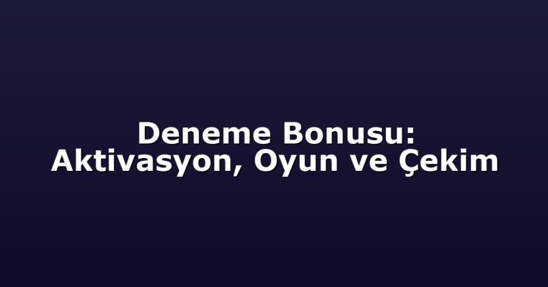 Deneme Bonusu: Aktivasyon, Oyun ve Çekim