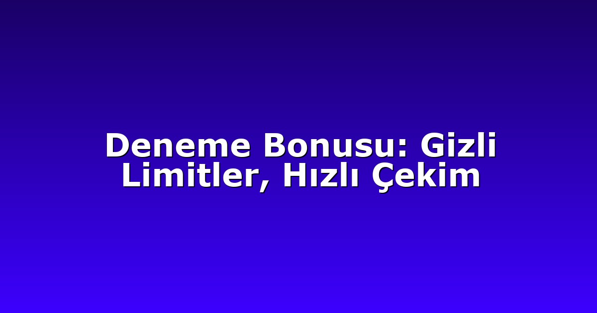 Deneme Bonusu: Gizli Limitler, Hızlı Çekim