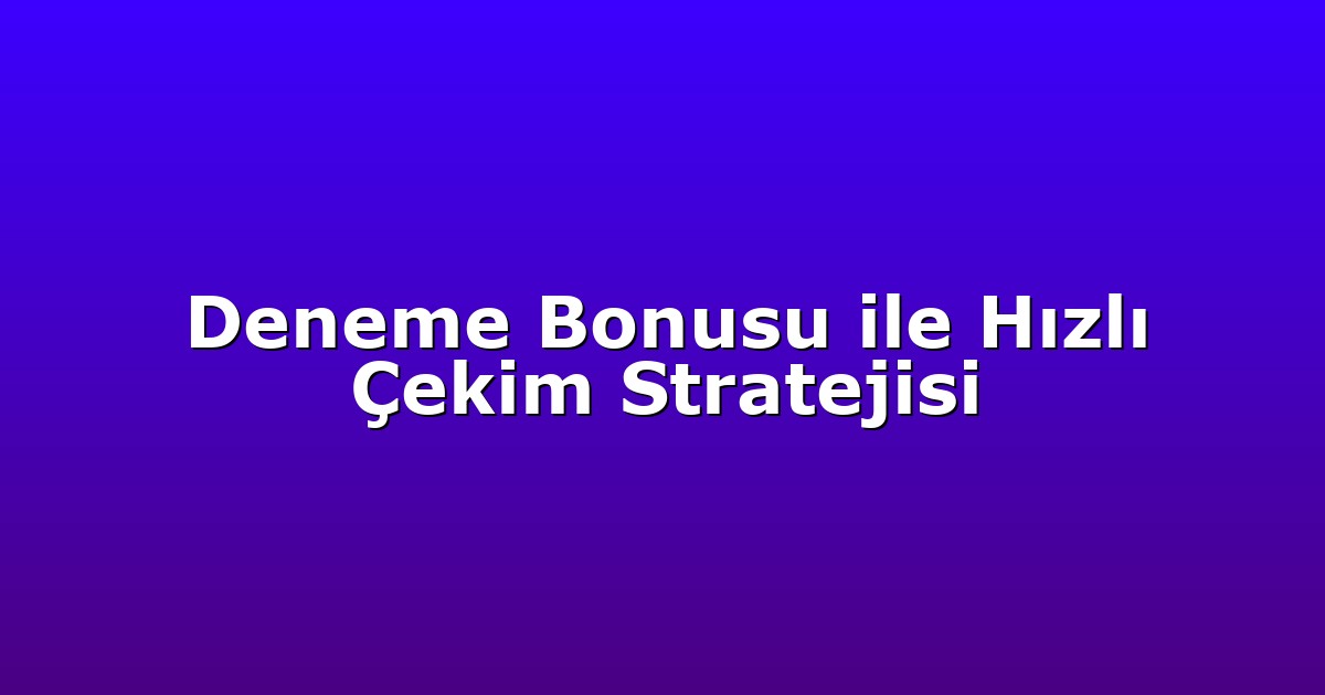 Deneme Bonusu ile Hızlı Çekim Stratejisi