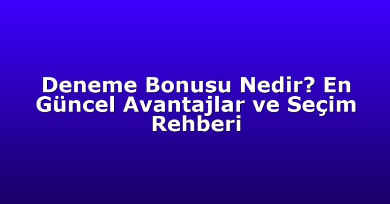 Deneme Bonusu Nedir? En Güncel Avantajlar ve Seçim Rehberi