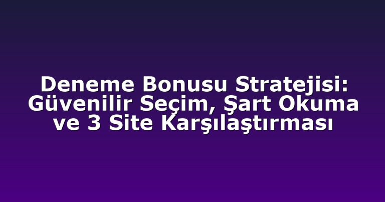 Deneme Bonusu Stratejisi: Güvenilir Seçim, Şart Okuma ve 3 Site Karşılaştırması