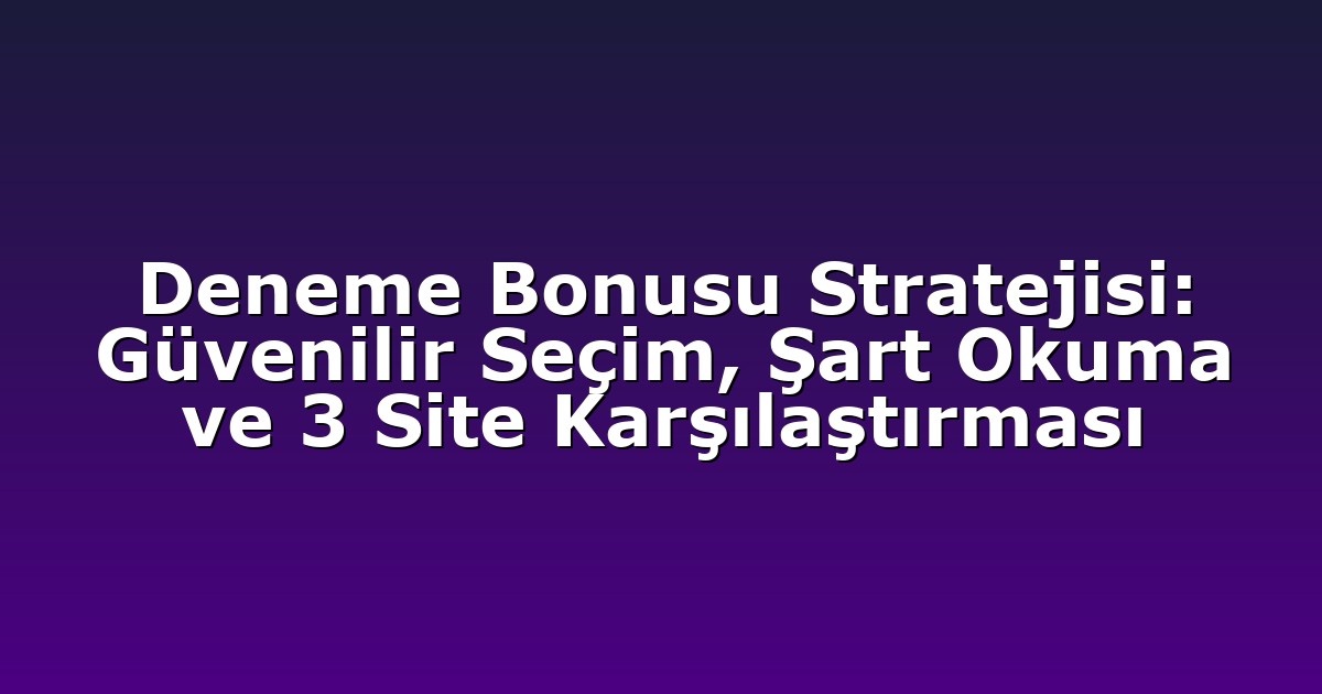 Deneme Bonusu Stratejisi: Güvenilir Seçim, Şart Okuma ve 3 Site Karşılaştırması