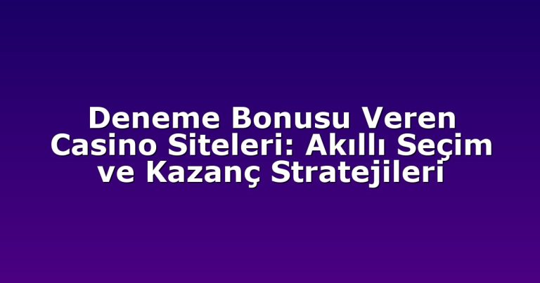 Deneme Bonusu Veren Casino Siteleri: Akıllı Seçim ve Kazanç Stratejileri