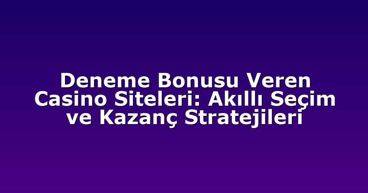 Deneme Bonusu Veren Casino Siteleri: Akıllı Seçim ve Kazanç Stratejileri