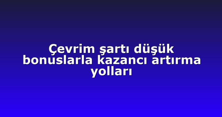 Çevrim şartı düşük bonuslarla kazancı artırma yolları