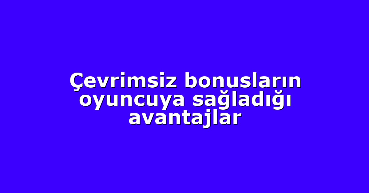 Çevrimsiz bonusların oyuncuya sağladığı avantajlar