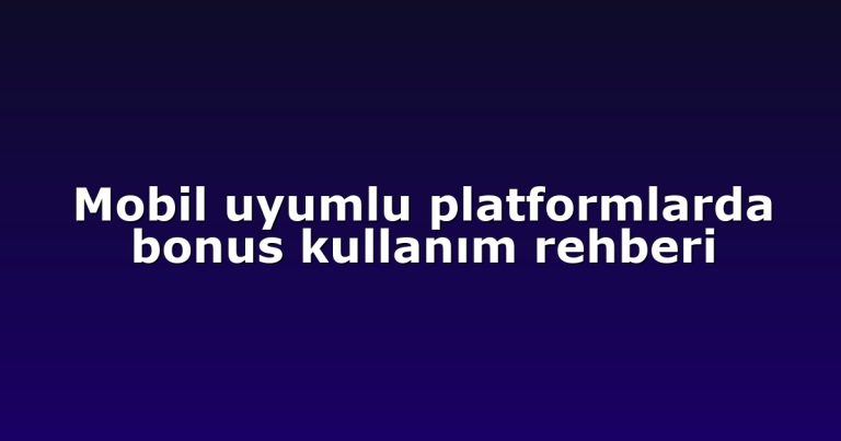 Mobil uyumlu platformlarda bonus kullanım rehberi