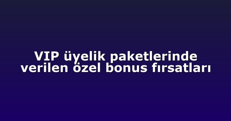 VIP üyelik paketlerinde verilen özel bonus fırsatları