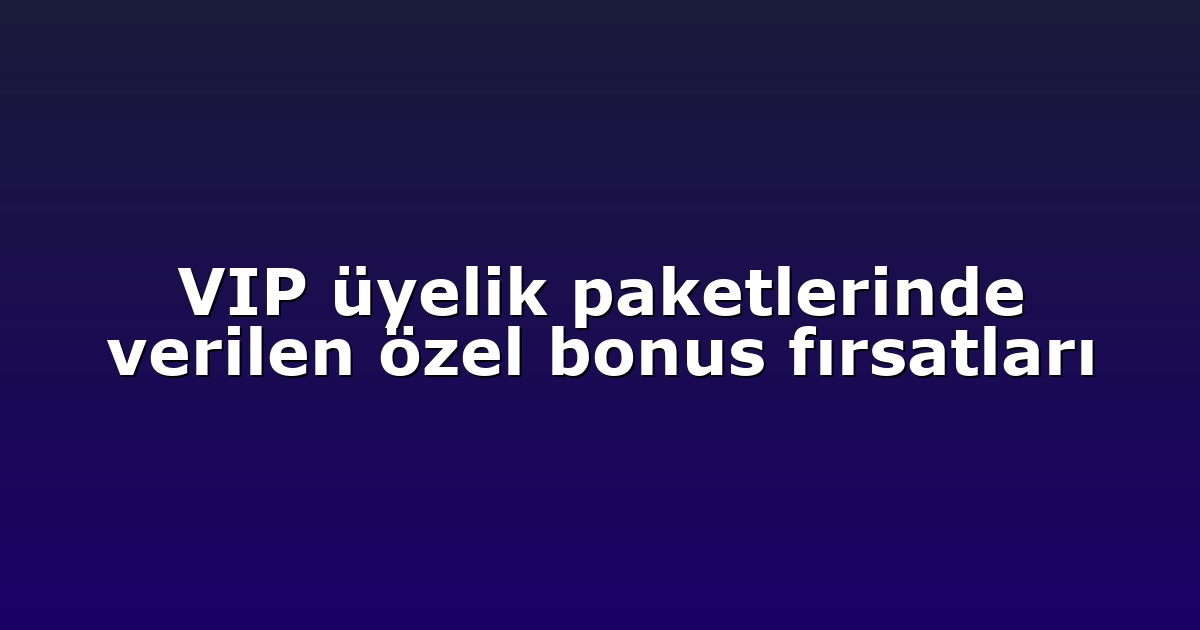VIP üyelik paketlerinde verilen özel bonus fırsatları