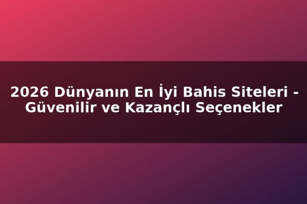 2026 Dünyanın En İyi Bahis Siteleri – Güvenilir ve Kazançlı Seçenekler