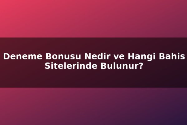 Deneme Bonusu Nedir ve Hangi Bahis Sitelerinde Bulunur?